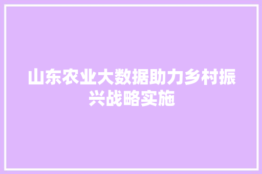 山东农业大数据助力乡村振兴战略实施