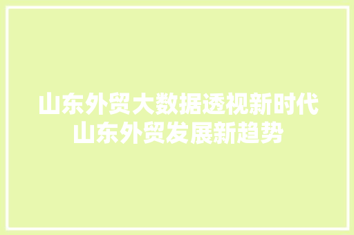 山东外贸大数据透视新时代山东外贸发展新趋势