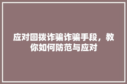 应对回拨诈骗诈骗手段，教你如何防范与应对