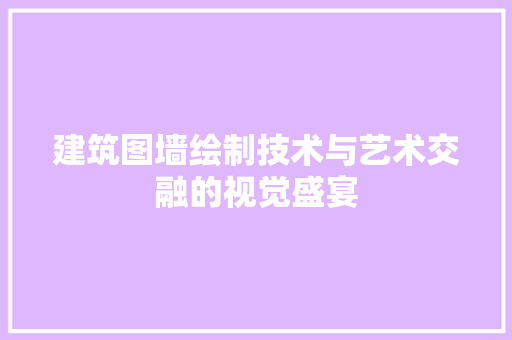 建筑图墙绘制技术与艺术交融的视觉盛宴