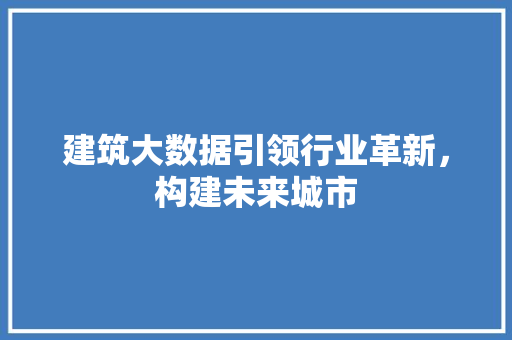 建筑大数据引领行业革新，构建未来城市