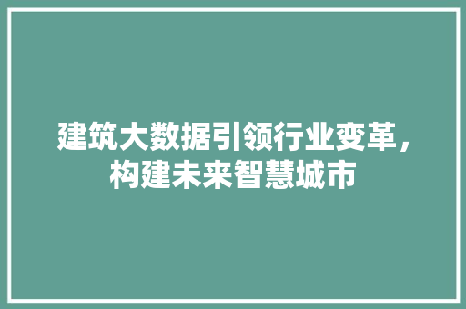 建筑大数据引领行业变革，构建未来智慧城市
