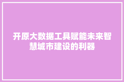 开原大数据工具赋能未来智慧城市建设的利器