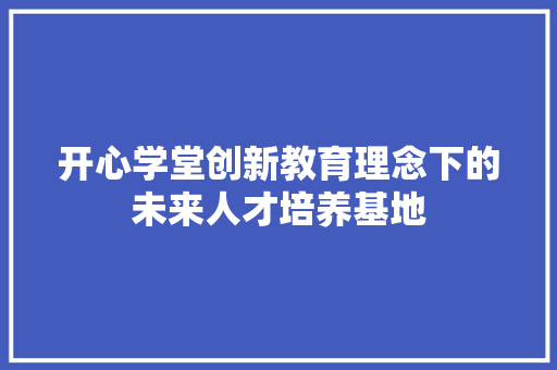 开心学堂创新教育理念下的未来人才培养基地