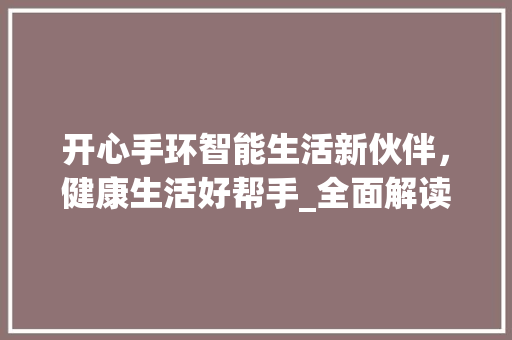 开心手环智能生活新伙伴，健康生活好帮手_全面解读开心手环的使用方法与益处