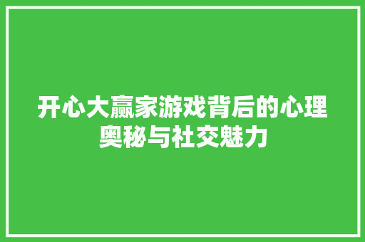 开心大赢家游戏背后的心理奥秘与社交魅力