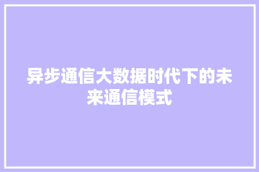 异步通信大数据时代下的未来通信模式