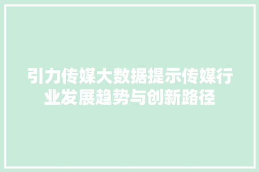 引力传媒大数据提示传媒行业发展趋势与创新路径