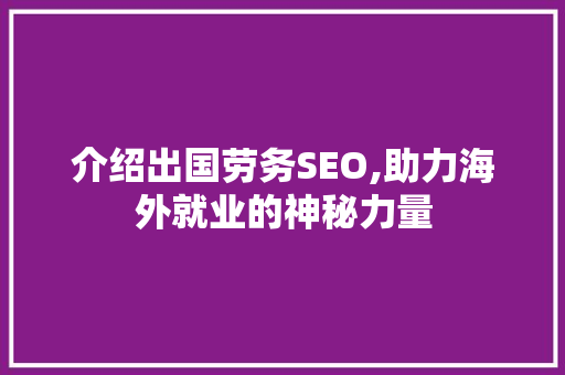 介绍出国劳务SEO,助力海外就业的神秘力量