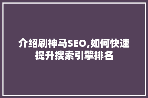 介绍刷神马SEO,如何快速提升搜索引擎排名