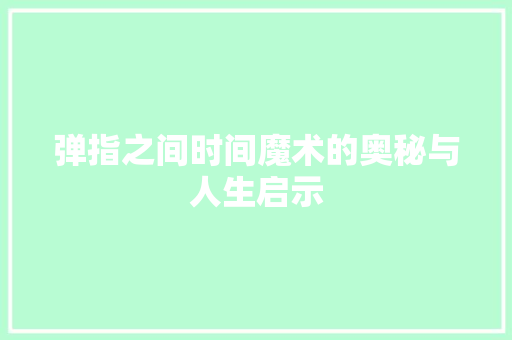 弹指之间时间魔术的奥秘与人生启示