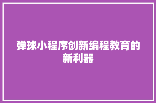 弹球小程序创新编程教育的新利器