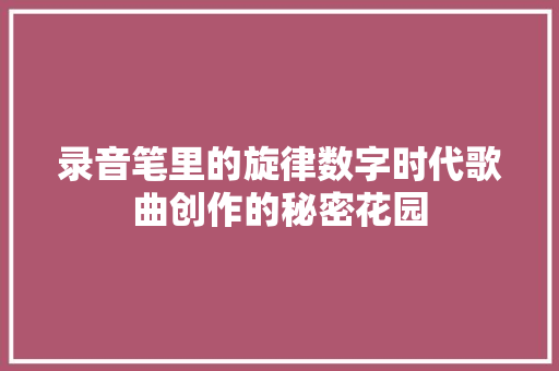 录音笔里的旋律数字时代歌曲创作的秘密花园