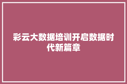 彩云大数据培训开启数据时代新篇章
