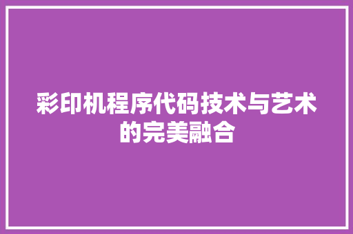 彩印机程序代码技术与艺术的完美融合