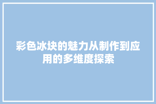 彩色冰块的魅力从制作到应用的多维度探索