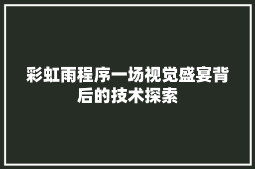 彩虹雨程序一场视觉盛宴背后的技术探索