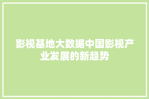 影视基地大数据中国影视产业发展的新趋势