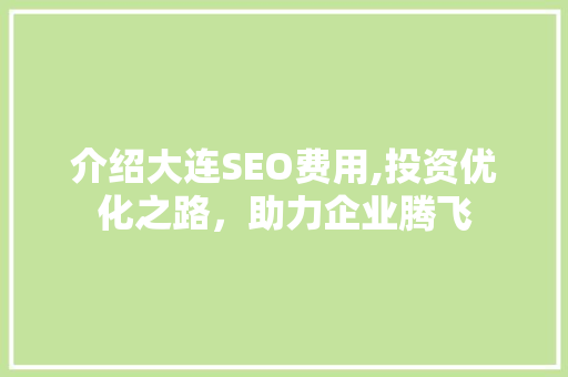 介绍大连SEO费用,投资优化之路，助力企业腾飞 前端技术