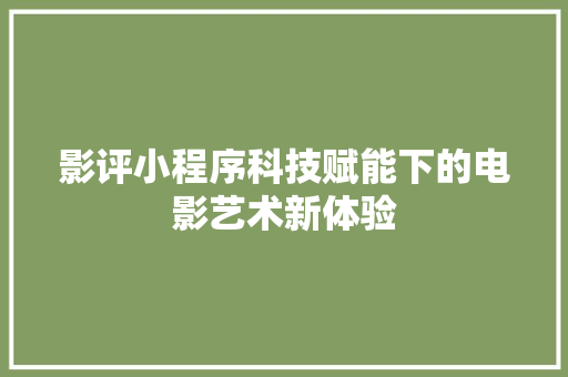 影评小程序科技赋能下的电影艺术新体验