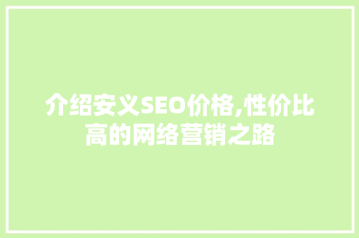介绍安义SEO价格,性价比高的网络营销之路