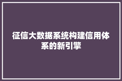 征信大数据系统构建信用体系的新引擎