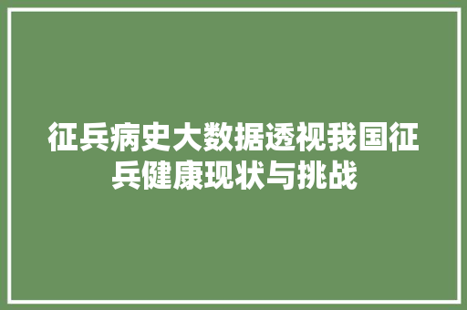 征兵病史大数据透视我国征兵健康现状与挑战