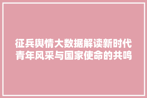 征兵舆情大数据解读新时代青年风采与国家使命的共鸣