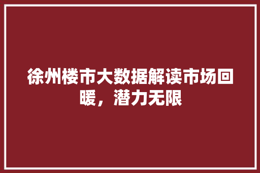 徐州楼市大数据解读市场回暖，潜力无限