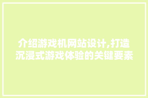 介绍游戏机网站设计,打造沉浸式游戏体验的关键要素 网站建设