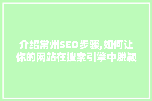 介绍常州SEO步骤,如何让你的网站在搜索引擎中脱颖而出