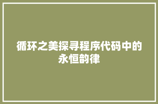 循环之美探寻程序代码中的永恒韵律