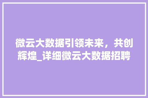 微云大数据引领未来，共创辉煌_详细微云大数据招聘背后的行业趋势
