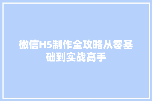 微信H5制作全攻略从零基础到实战高手