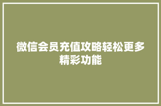 微信会员充值攻略轻松更多精彩功能