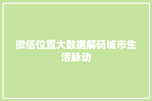 微信位置大数据解码城市生活脉动