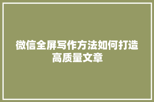 微信全屏写作方法如何打造高质量文章