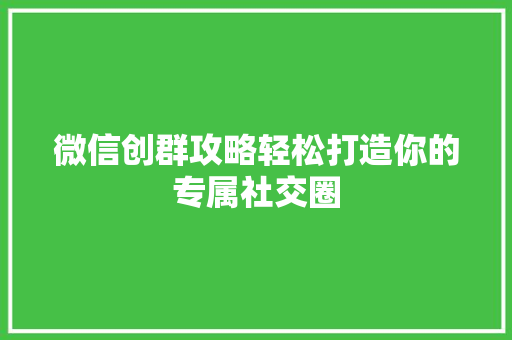 微信创群攻略轻松打造你的专属社交圈