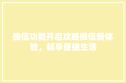 微信功能开启攻略微信新体验，畅享便捷生活