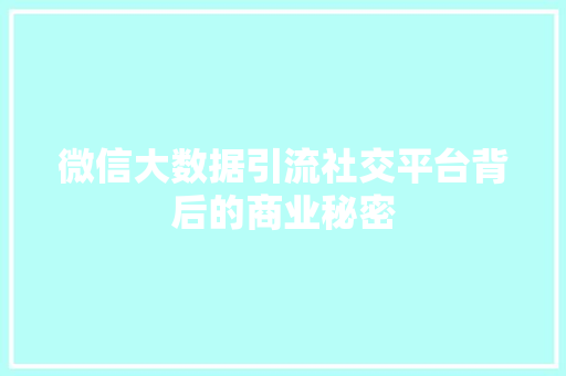 微信大数据引流社交平台背后的商业秘密