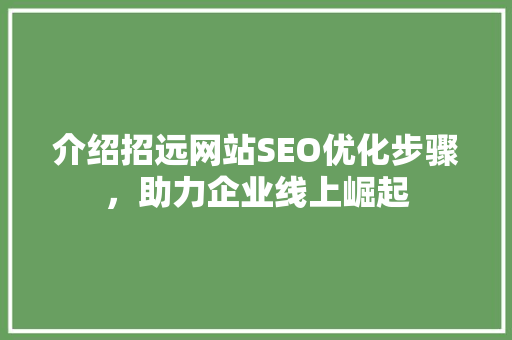 介绍招远网站SEO优化步骤，助力企业线上崛起