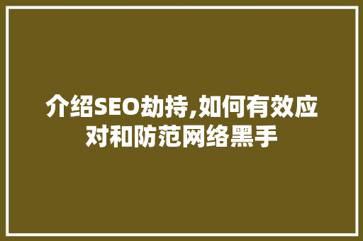 介绍SEO劫持,如何有效应对和防范网络黑手