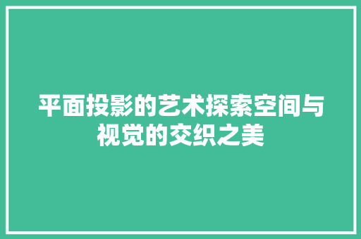 平面投影的艺术探索空间与视觉的交织之美