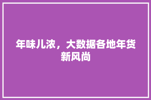 年味儿浓，大数据各地年货新风尚