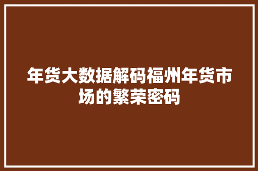 年货大数据解码福州年货市场的繁荣密码