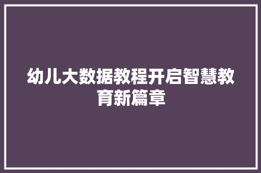 幼儿大数据教程开启智慧教育新篇章