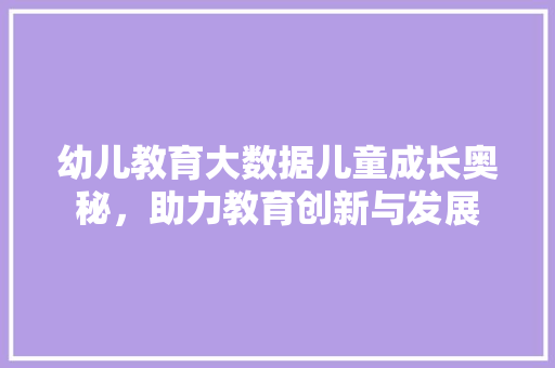 幼儿教育大数据儿童成长奥秘，助力教育创新与发展