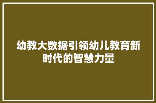 幼教大数据引领幼儿教育新时代的智慧力量