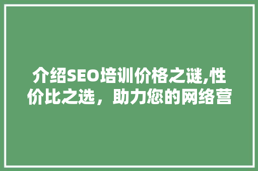 介绍SEO培训价格之谜,性价比之选，助力您的网络营销之路 MySQL