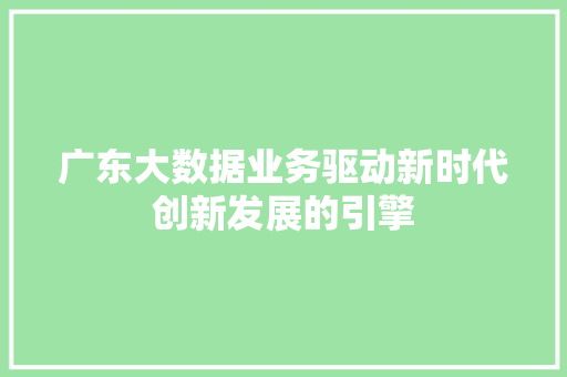 广东大数据业务驱动新时代创新发展的引擎